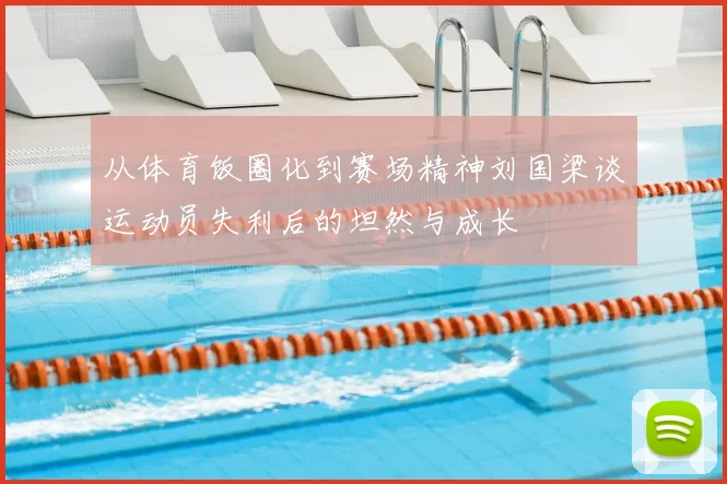 从体育饭圈化到赛场精神刘国梁谈运动员失利后的坦然与成长