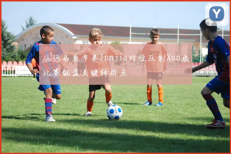 从惩戒看节奏Junjia对位压制Xun成比赛翻盘关键转折点