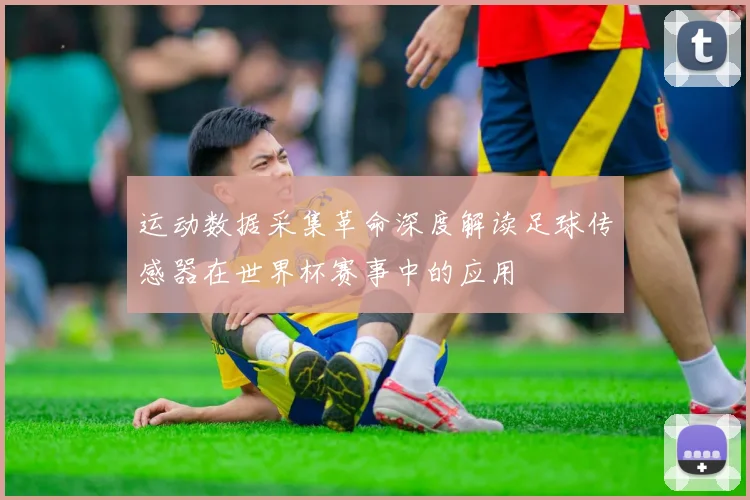 运动数据采集革命深度解读足球传感器在世界杯赛事中的应用