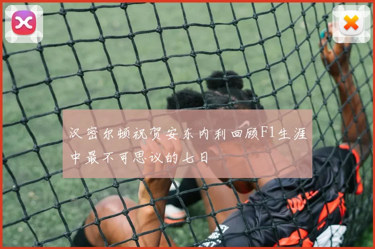 汉密尔顿祝贺安东内利回顾F1生涯中最不可思议的七日