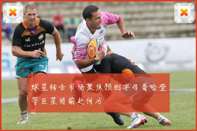 球星转会市场聚焦预测字母哥哈登等巨星将前赴何方