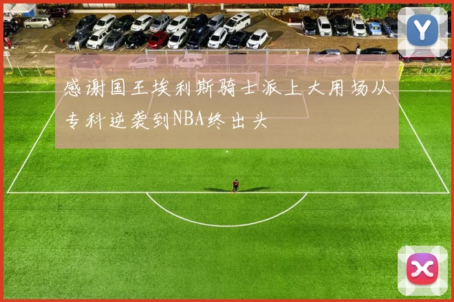 感谢国王埃利斯骑士派上大用场从专科逆袭到NBA终出头