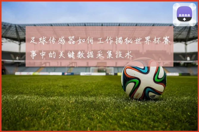 足球传感器如何工作揭秘世界杯赛事中的关键数据采集技术
