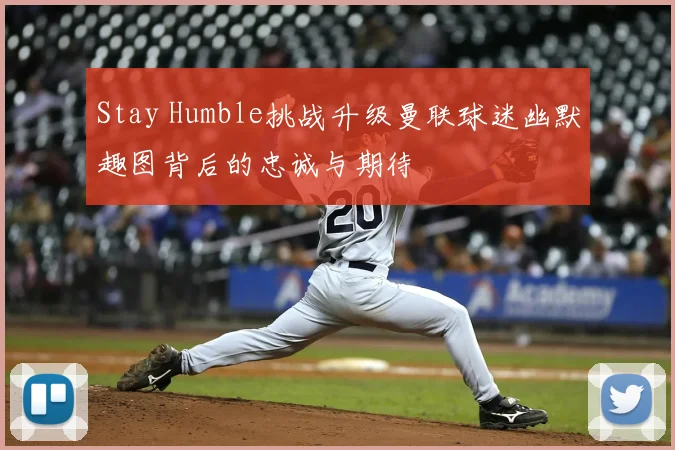 Stay Humble挑战升级曼联球迷幽默趣图背后的忠诚与期待