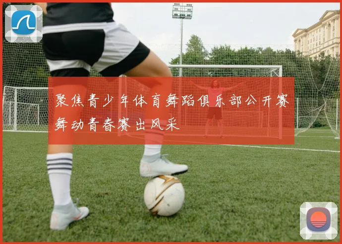 聚焦青少年体育舞蹈俱乐部公开赛舞动青春赛出风采