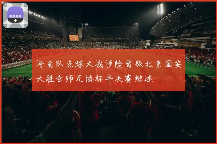 河南队点球大战涉险晋级北京国安大胜会师足协杯半决赛综述