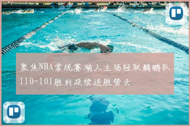 聚焦NBA常规赛湖人主场轻取鹈鹕队110-101胜利延续连胜势头