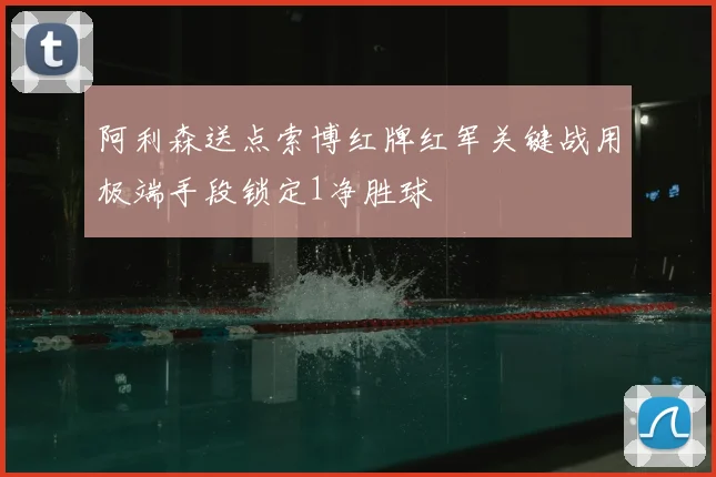 阿利森送点索博红牌红军关键战用极端手段锁定1净胜球